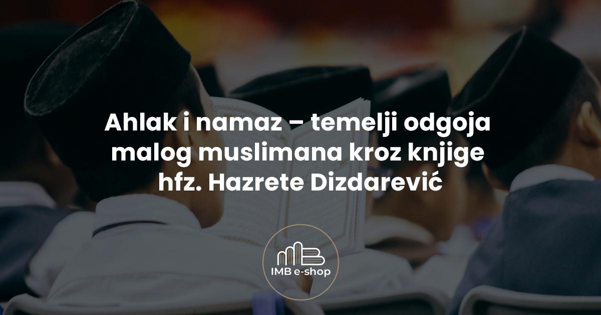 Ahlak i namaz – temelji odgoja malog muslimana kroz knjige hfz Hazrete Dizdarevic2 - IMB eShop