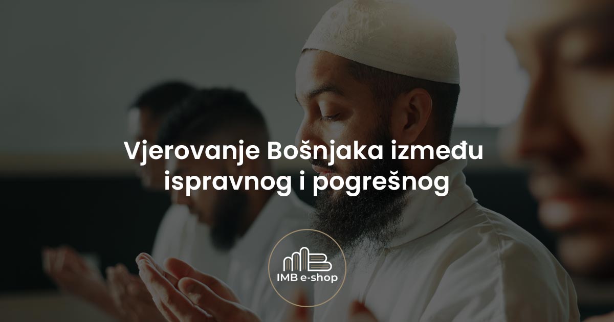 Vjerovanje Bosnjaka izmedju ispravnog i pogresnog - IMB eShop
